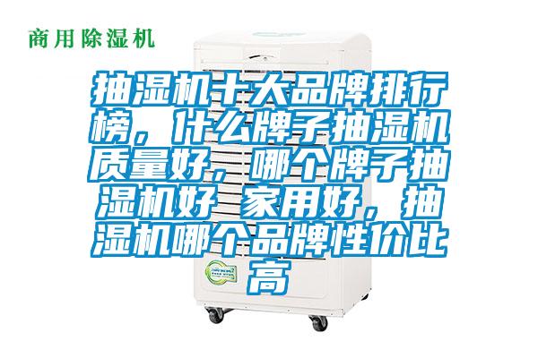 抽濕機(jī)十大品牌排行榜，什么牌子抽濕機(jī)質(zhì)量好，哪個(gè)牌子抽濕機(jī)好 家用好，抽濕機(jī)哪個(gè)品牌性?xún)r(jià)比高