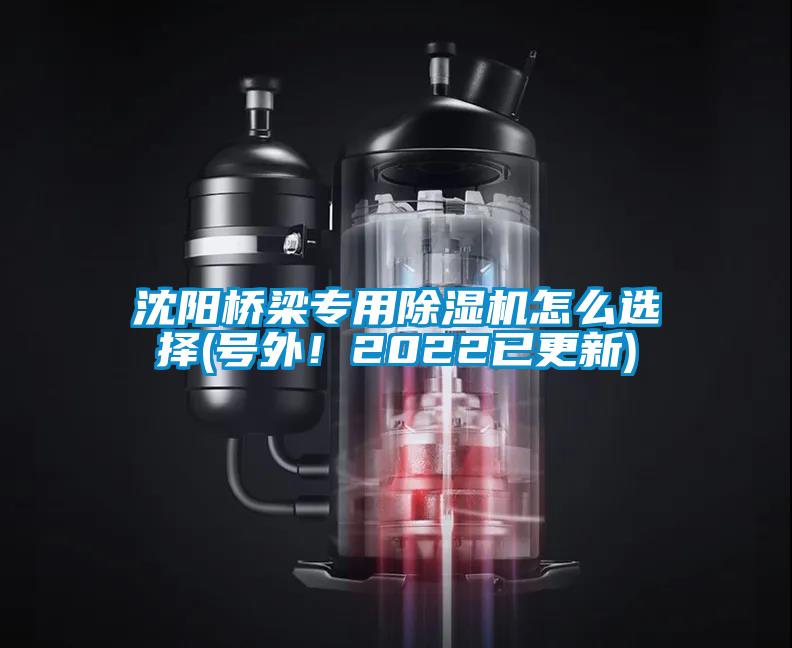 沈陽橋梁專用除濕機怎么選擇(號外！2022已更新)