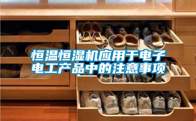 恒溫恒濕機應(yīng)用于電子電工產(chǎn)品中的注意事項