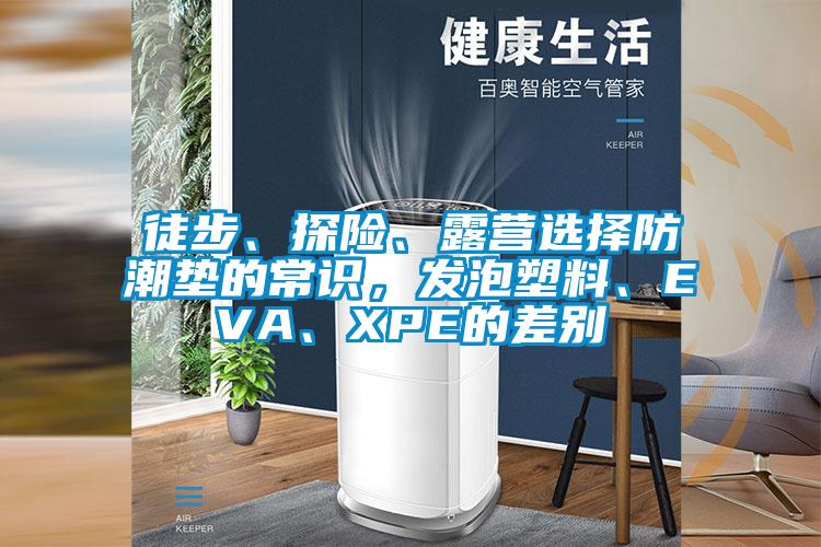 徒步、探險、露營選擇防潮墊的常識，發(fā)泡塑料、EVA、XPE的差別