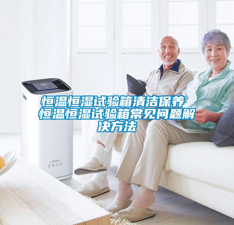 恒溫恒濕試驗(yàn)箱清潔保養(yǎng) 恒溫恒濕試驗(yàn)箱常見(jiàn)問(wèn)題解決方法