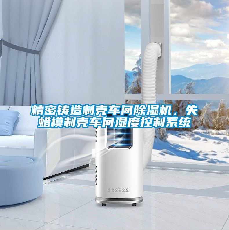 精密鑄造制殼車間除濕機，失蠟模制殼車間濕度控制系統(tǒng)