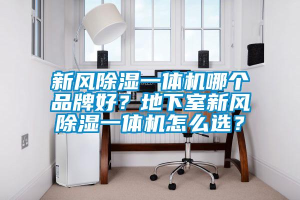 新風除濕一體機哪個品牌好？地下室新風除濕一體機怎么選？
