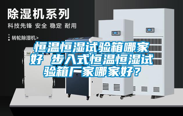 恒溫恒濕試驗箱哪家好 步入式恒溫恒濕試驗箱廠家哪家好？