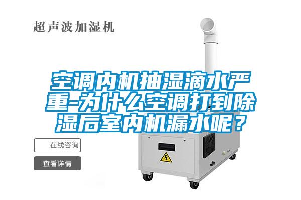 空調(diào)內(nèi)機抽濕滴水嚴重-為什么空調(diào)打到除濕后室內(nèi)機漏水呢？
