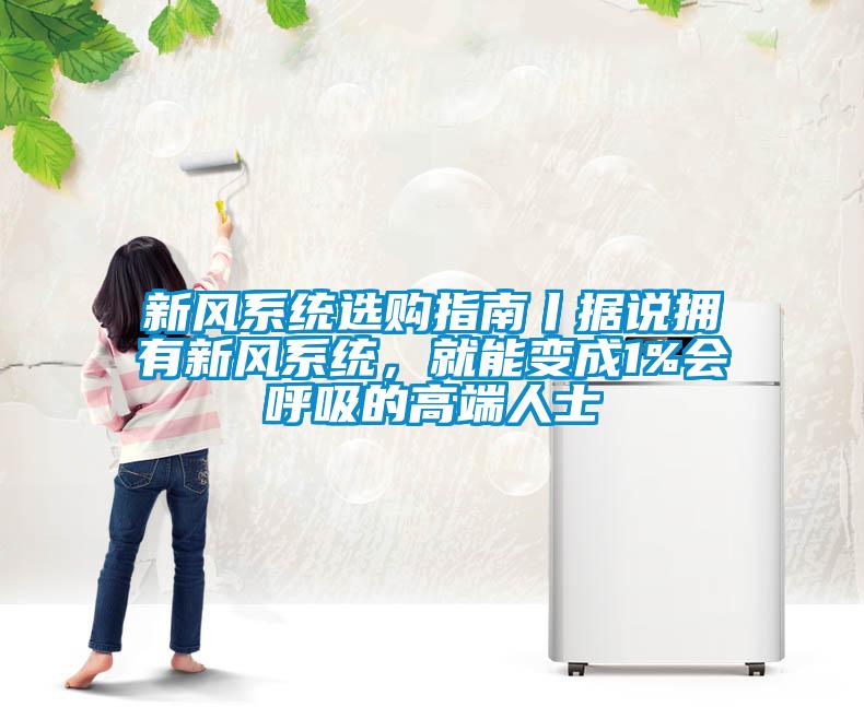 新風(fēng)系統(tǒng)選購指南丨據(jù)說擁有新風(fēng)系統(tǒng)，就能變成1%會(huì)呼吸的高端人士