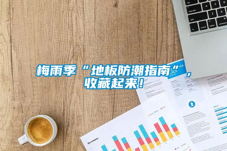 梅雨季“地板防潮指南”，收藏起來！