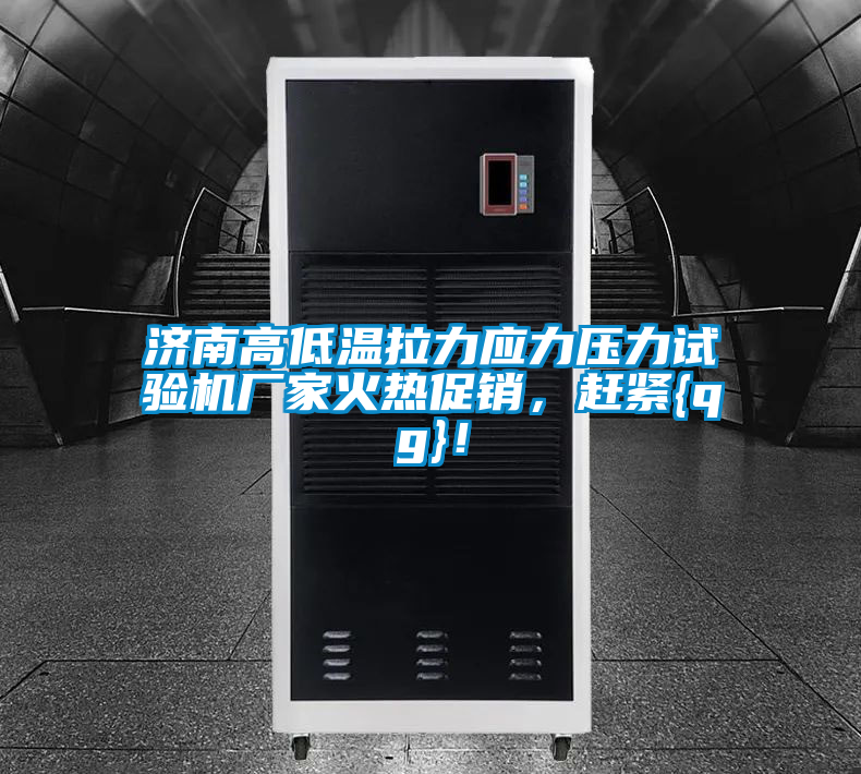 濟(jì)南高低溫拉力應(yīng)力壓力試驗(yàn)機(jī)廠(chǎng)家火熱促銷(xiāo)，趕緊{qg}！