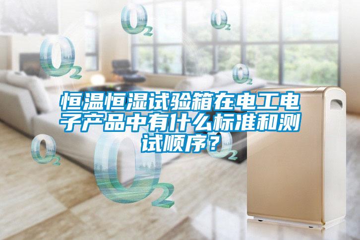 恒溫恒濕試驗箱在電工電子產(chǎn)品中有什么標(biāo)準(zhǔn)和測試順序？