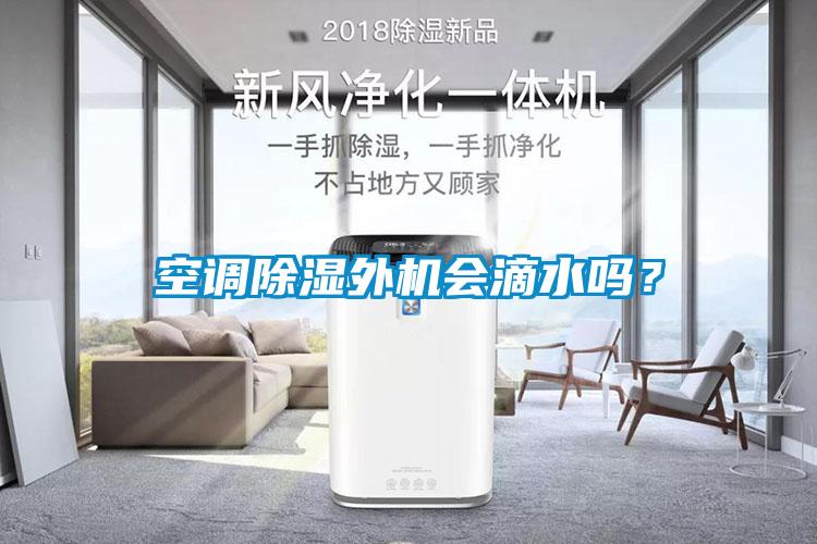 空調(diào)除濕外機會滴水嗎？