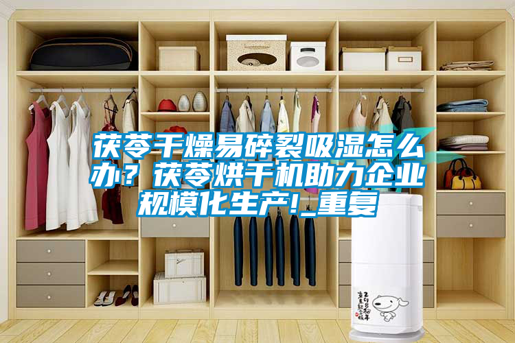 茯苓干燥易碎裂吸濕怎么辦？茯苓烘干機(jī)助力企業(yè)規(guī)?；a(chǎn)!_重復(fù)