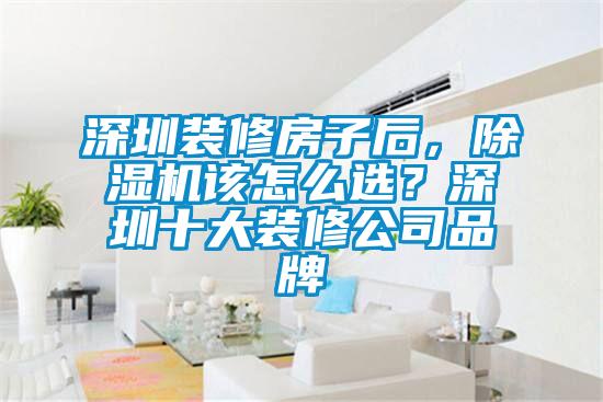 深圳裝修房子后，除濕機(jī)該怎么選？深圳十大裝修公司品牌