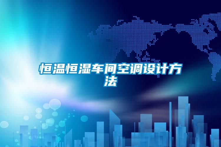 恒溫恒濕車間空調(diào)設(shè)計(jì)方法