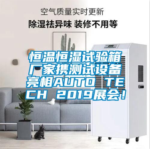 恒溫恒濕試驗箱廠家攜測試設備亮相AUTO TECH 2019展會！