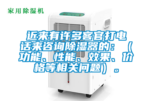 近來有許多客官打電話來咨詢除濕器的：（功能、性能、效果、價格等相關問題）。