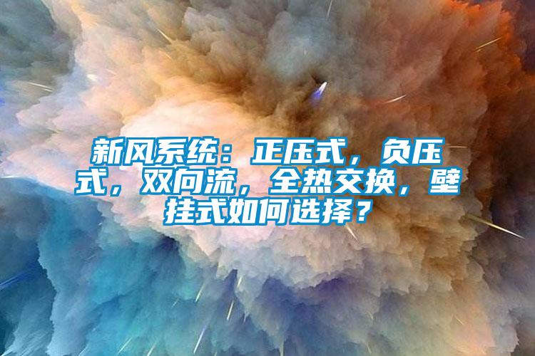 新風(fēng)系統(tǒng)：正壓式，負(fù)壓式，雙向流，全熱交換，壁掛式如何選擇？
