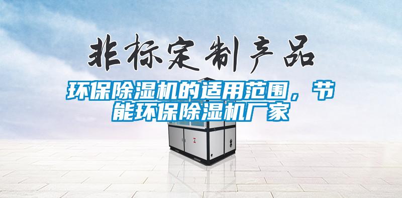 環(huán)保除濕機的適用范圍，節(jié)能環(huán)保除濕機廠家