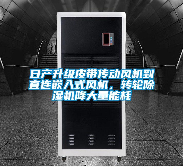日產(chǎn)升級(jí)皮帶傳動(dòng)風(fēng)機(jī)到直連嵌入式風(fēng)機(jī)，轉(zhuǎn)輪除濕機(jī)降大量能耗