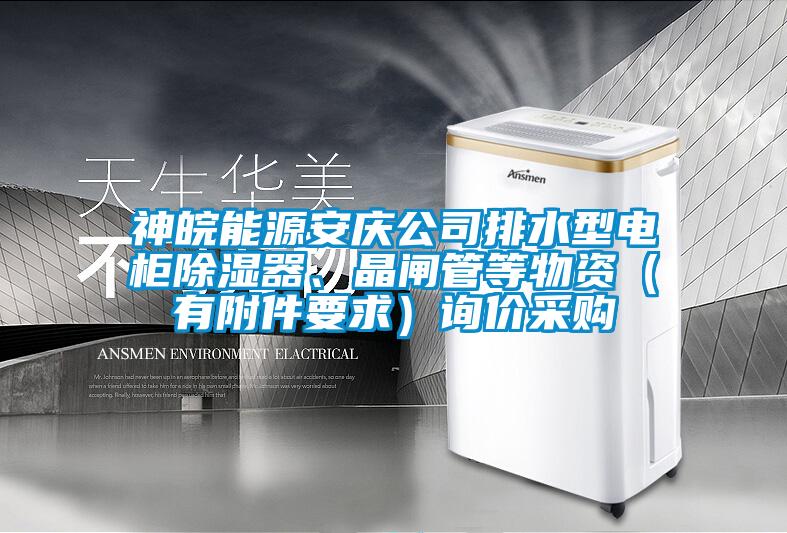 神皖能源安慶公司排水型電柜除濕器、晶閘管等物資（有附件要求）詢價采購