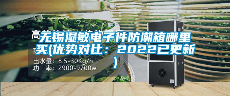 無(wú)錫濕敏電子件防潮箱哪里買(mǎi)(優(yōu)勢(shì)對(duì)比：2022已更新)