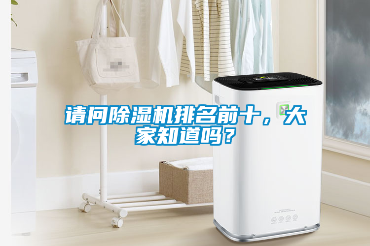 請問除濕機(jī)排名前十，大家知道嗎？