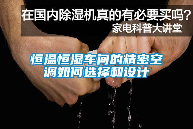 恒溫恒濕車間的精密空調(diào)如何選擇和設(shè)計(jì)