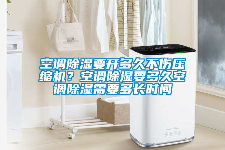 空調(diào)除濕要開多久不傷壓縮機(jī)？空調(diào)除濕要多久空調(diào)除濕需要多長時間