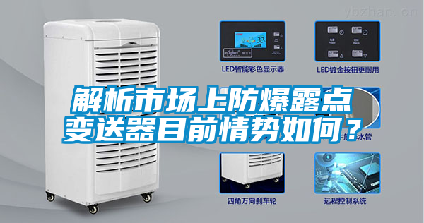 解析市場(chǎng)上防爆露點(diǎn)變送器目前情勢(shì)如何？