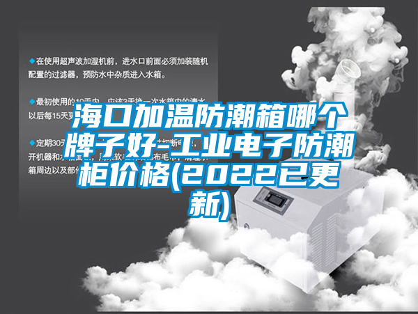 ?？诩訙胤莱毕淠膫€(gè)牌子好-工業(yè)電子防潮柜價(jià)格(2022已更新)