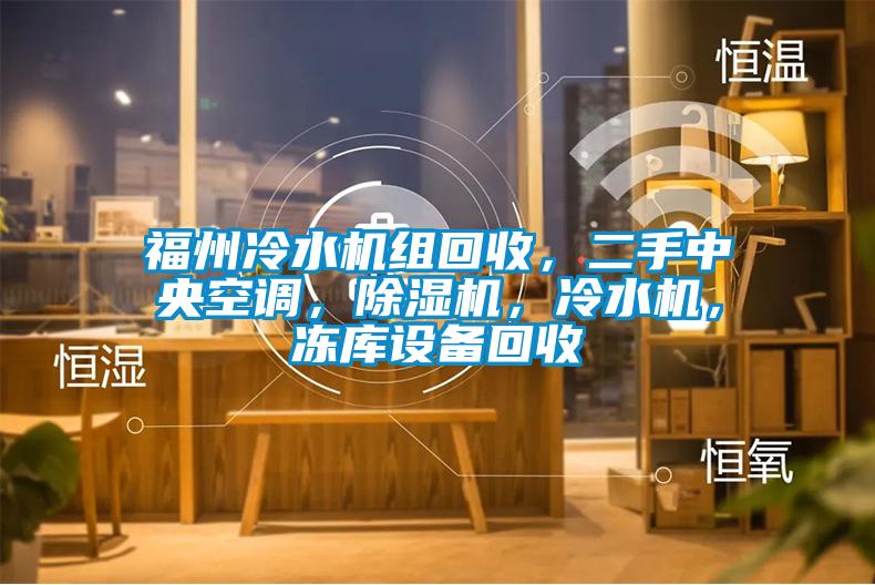 福州冷水機組回收，二手中央空調(diào)，除濕機，冷水機，凍庫設(shè)備回收
