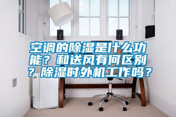 空調(diào)的除濕是什么功能？和送風(fēng)有何區(qū)別？除濕時(shí)外機(jī)工作嗎？