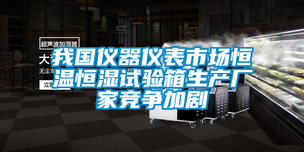 我國(guó)儀器儀表市場(chǎng)恒溫恒濕試驗(yàn)箱生產(chǎn)廠(chǎng)家競(jìng)爭(zhēng)加劇