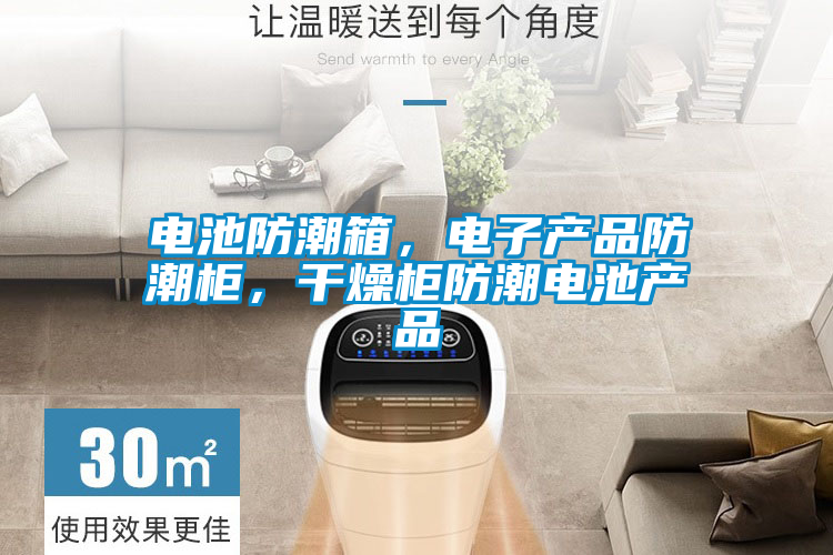 電池防潮箱，電子產(chǎn)品防潮柜，干燥柜防潮電池產(chǎn)品
