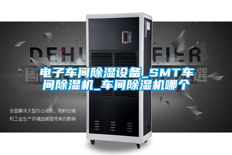 電子車間除濕設(shè)備_SMT車間除濕機_車間除濕機哪個