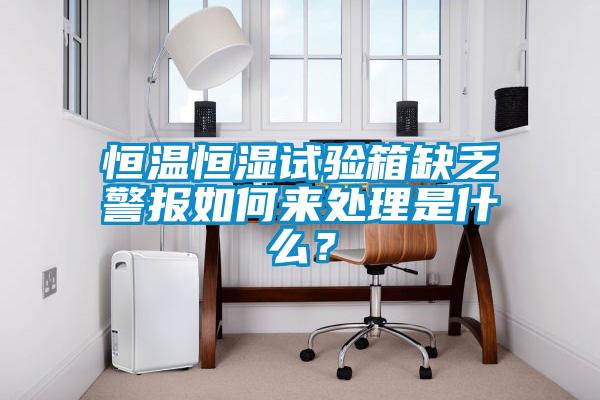 恒溫恒濕試驗(yàn)箱缺乏警報(bào)如何來(lái)處理是什么？