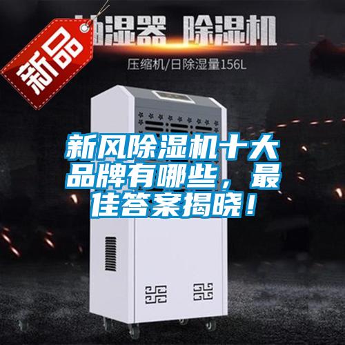 新風(fēng)除濕機(jī)十大品牌有哪些，最佳答案揭曉！