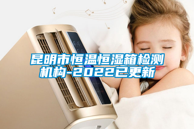 昆明市恒溫恒濕箱檢測機(jī)構(gòu)-2022已更新