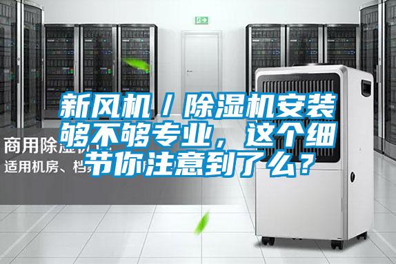 新風(fēng)機(jī)／除濕機(jī)安裝夠不夠?qū)I(yè)，這個(gè)細(xì)節(jié)你注意到了么？