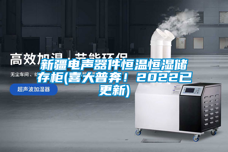 新疆電聲器件恒溫恒濕儲(chǔ)存柜(喜大普奔！2022已更新)