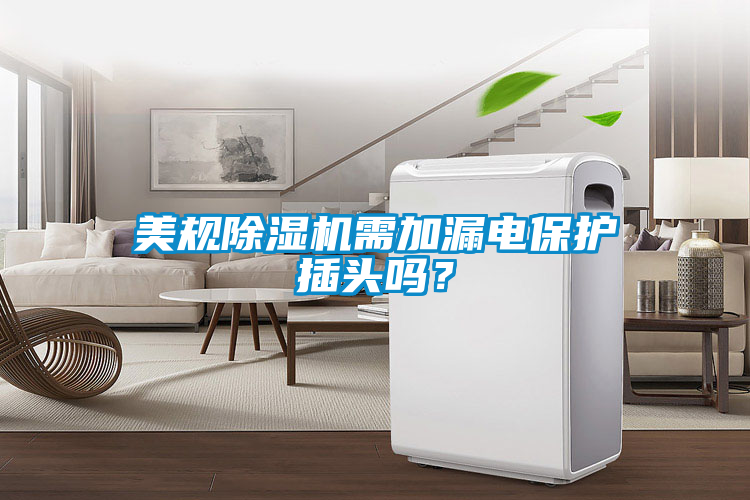 美規(guī)除濕機(jī)需加漏電保護(hù)插頭嗎？