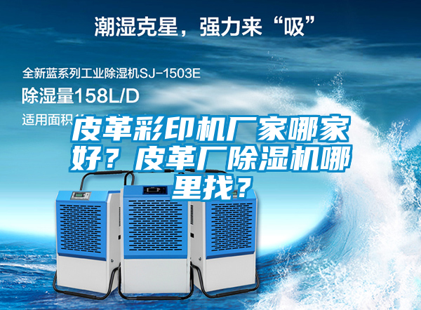 皮革彩印機(jī)廠家哪家好？皮革廠除濕機(jī)哪里找？