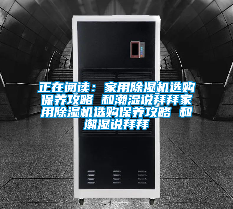 正在閱讀：家用除濕機(jī)選購(gòu)保養(yǎng)攻略 和潮濕說拜拜家用除濕機(jī)選購(gòu)保養(yǎng)攻略 和潮濕說拜拜