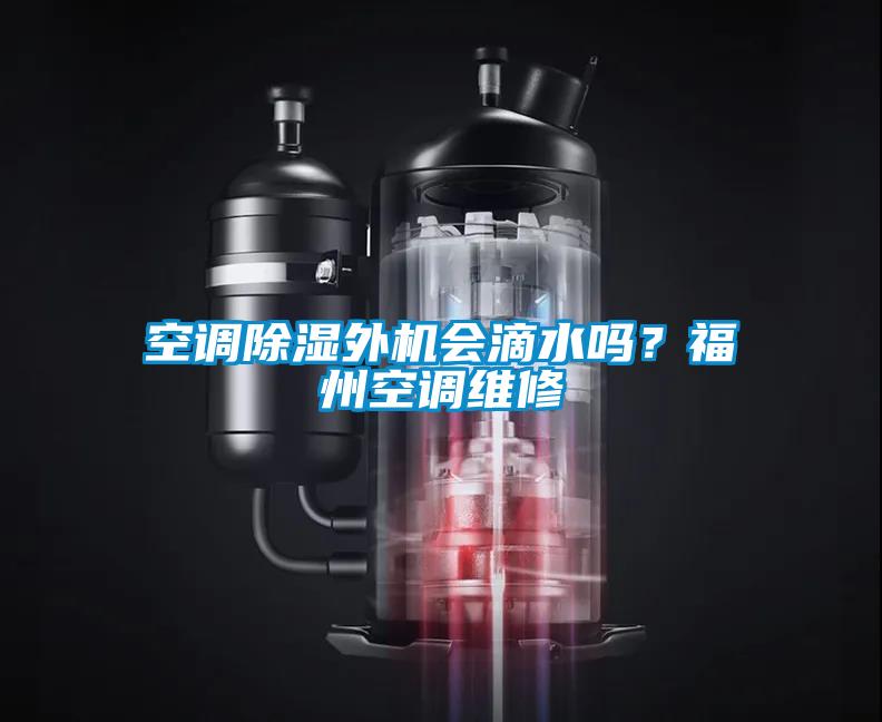 空調(diào)除濕外機會滴水嗎？福州空調(diào)維修