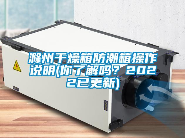 滁州干燥箱防潮箱操作說明(你了解嗎？2022已更新)