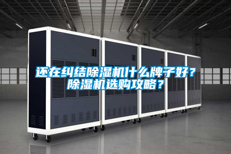 還在糾結(jié)除濕機(jī)什么牌子好？除濕機(jī)選購(gòu)攻略？