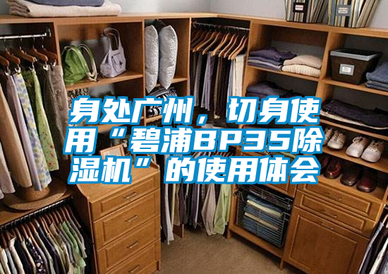 身處廣州，切身使用“碧浦BP35除濕機(jī)”的使用體會(huì)