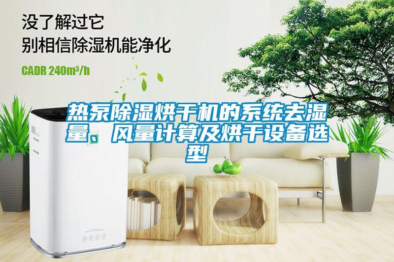 熱泵除濕烘干機(jī)的系統(tǒng)去濕量、風(fēng)量計(jì)算及烘干設(shè)備選型