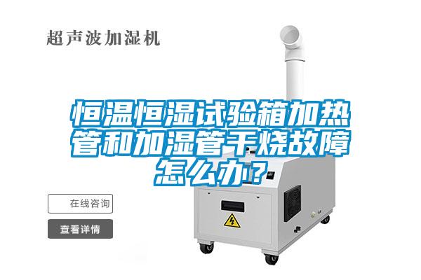 恒溫恒濕試驗箱加熱管和加濕管干燒故障怎么辦？