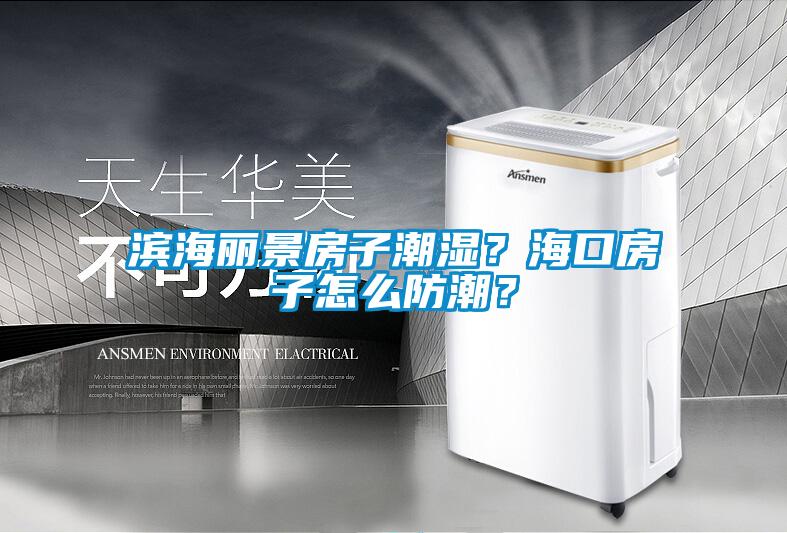 濱海麗景房子潮濕？海口房子怎么防潮？
