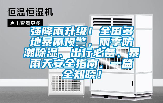 強(qiáng)降雨升級(jí)！全國(guó)多地暴雨預(yù)警，雨季防潮除濕、出行必備、暴雨天安全指南，一篇全知曉！